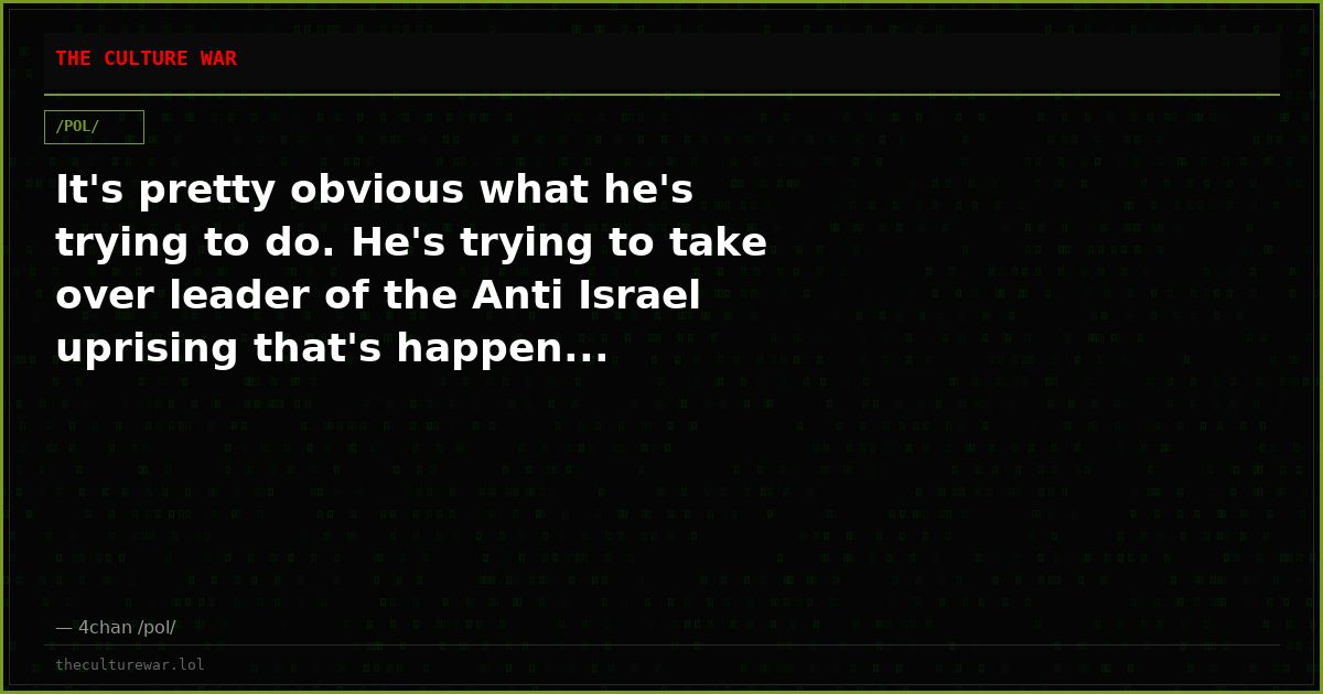 It's pretty obvious what he's trying to do. He's trying to take over leader of the Anti Israel uprising that's happen...