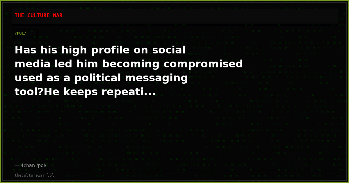 Has his high profile on social media led him becoming compromised used as a political messaging tool?He keeps repeati...