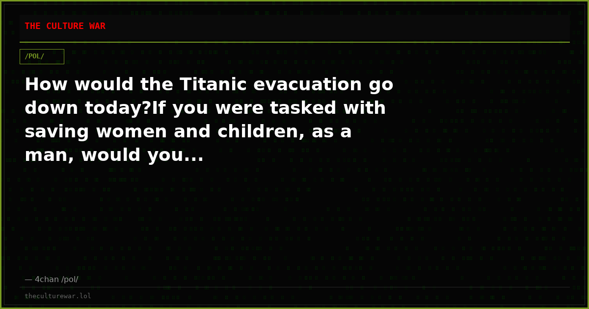 How would the Titanic evacuation go down today?If you were tasked with saving women and children, as a man, would you...