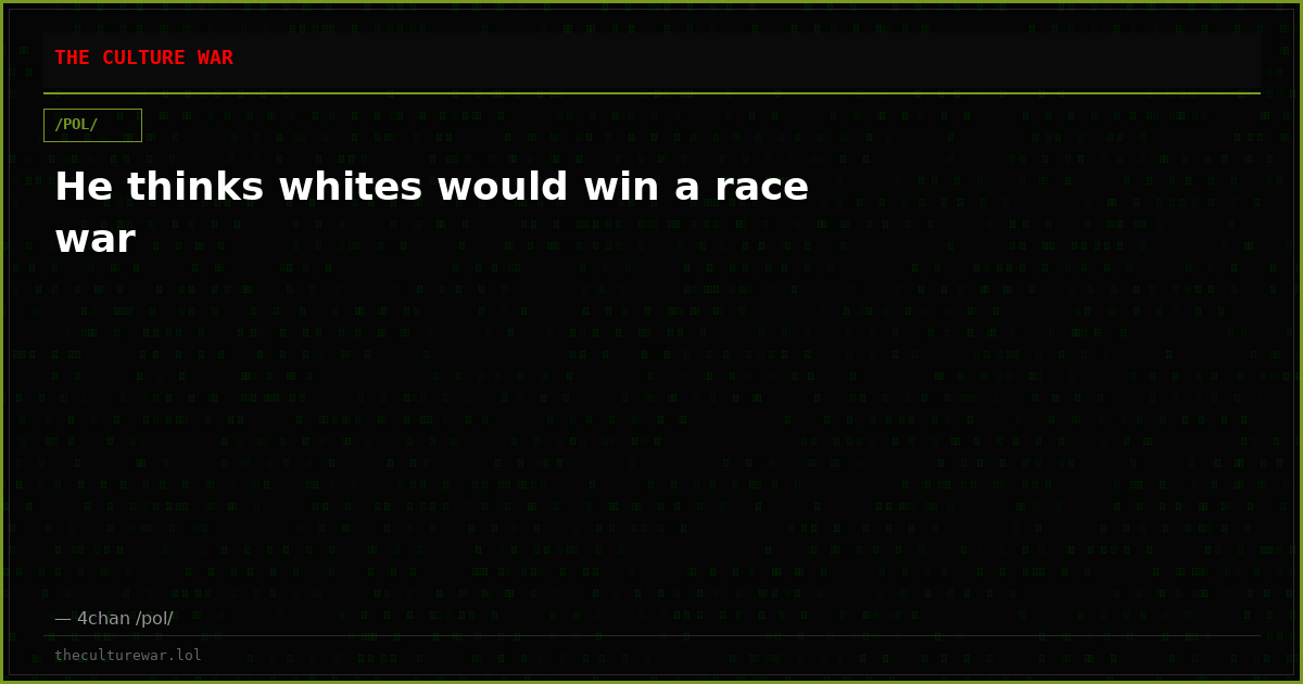 He thinks whites would win a race war