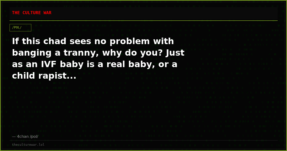 If this chad sees no problem with banging a tranny, why do you? Just as an IVF baby is a real baby, or a child rapist...
