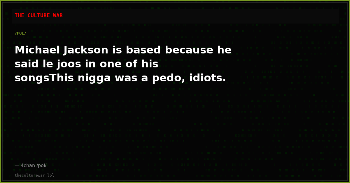 Michael Jackson is based because he said le joos in one of his songsThis nigga was a pedo, idiots.