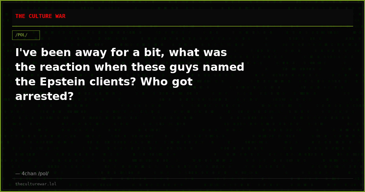 I've been away for a bit, what was the reaction when these guys named the Epstein clients? Who got arrested?