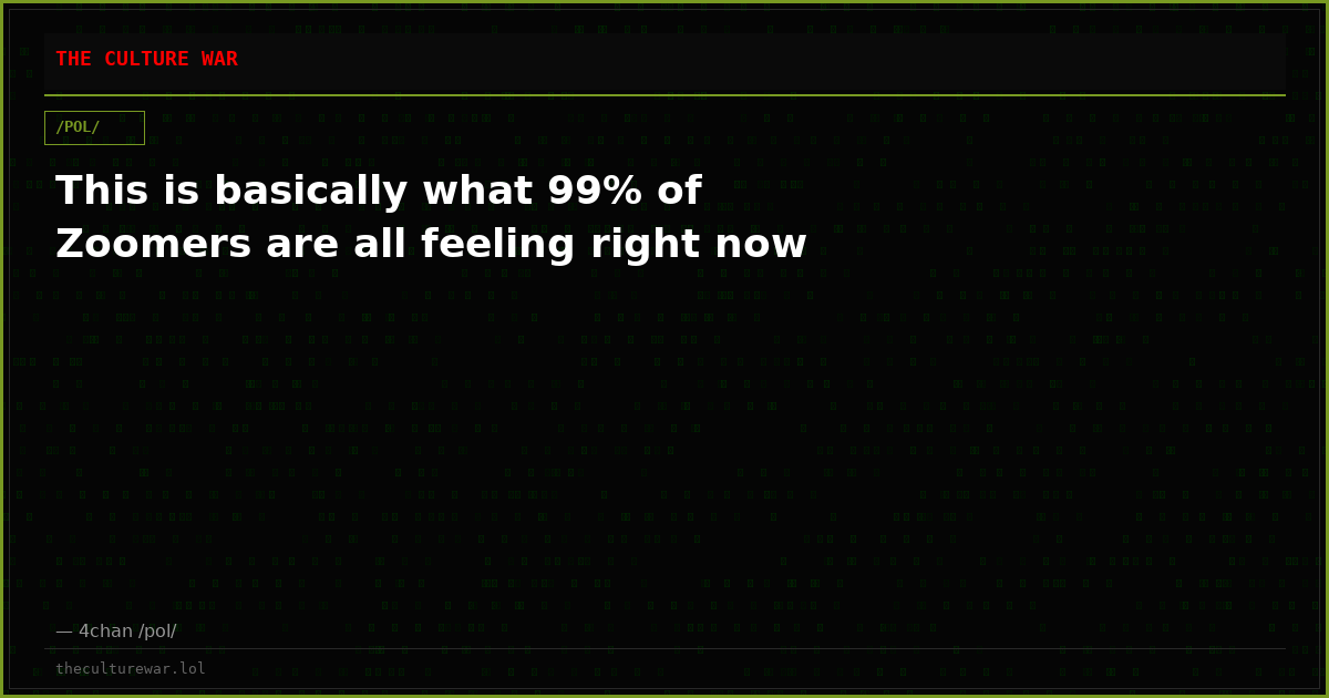 This is basically what 99% of Zoomers are all feeling right now