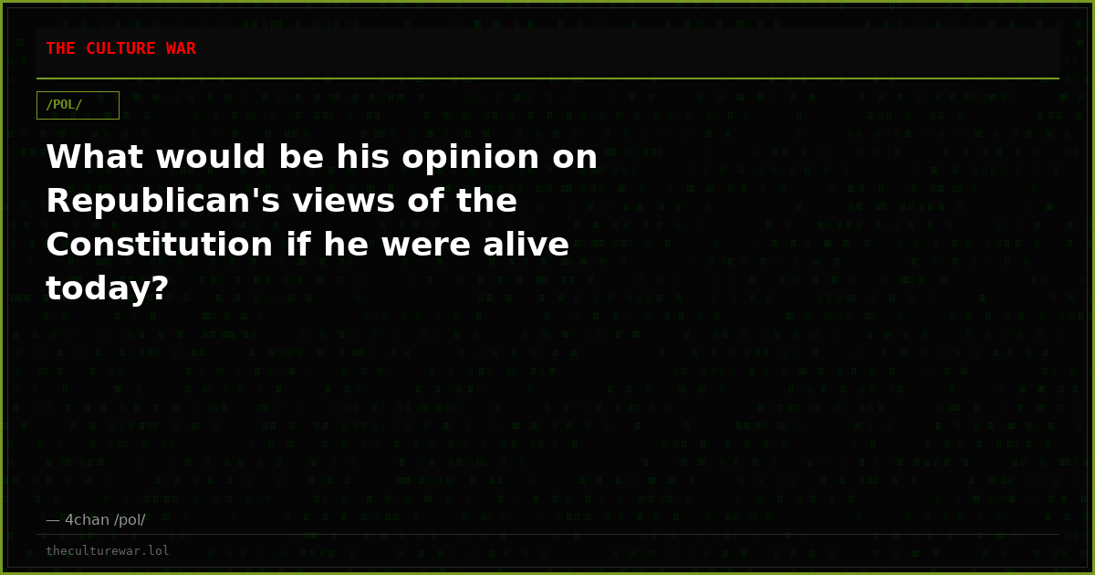 What would be his opinion on Republican's views of the Constitution if he were alive today?