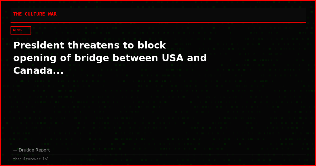 President threatens to block opening of bridge between USA and Canada...