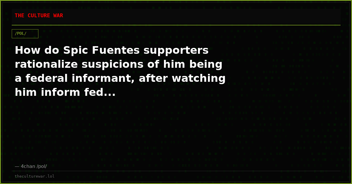 How do Spic Fuentes supporters rationalize suspicions of him being a federal informant, after watching him inform fed...