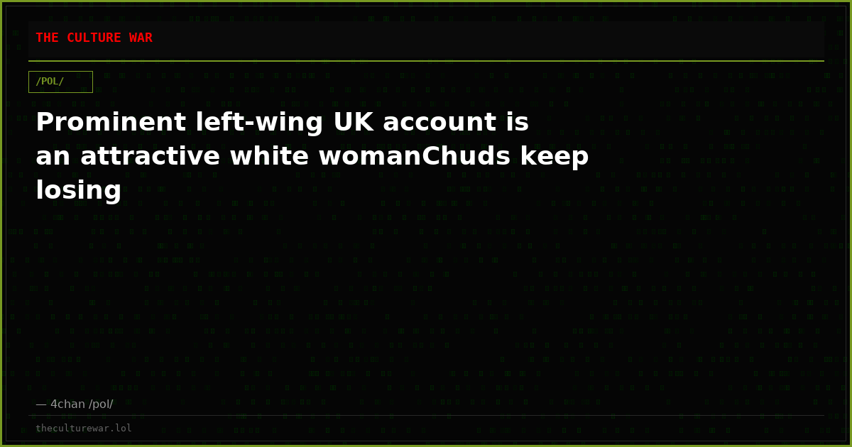 Prominent left-wing UK account is an attractive white womanChuds keep losing