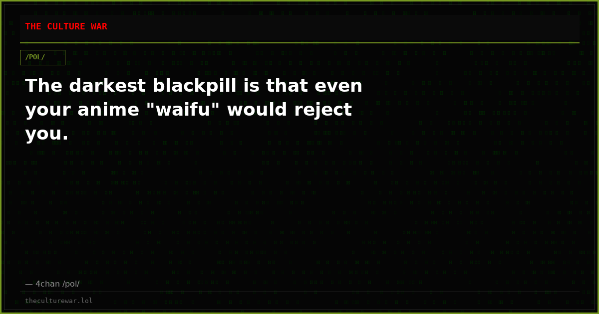 The darkest blackpill is that even your anime "waifu" would reject you.