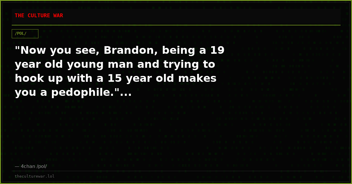 "Now you see, Brandon, being a 19 year old young man and trying to hook up with a 15 year old makes you a pedophile."...