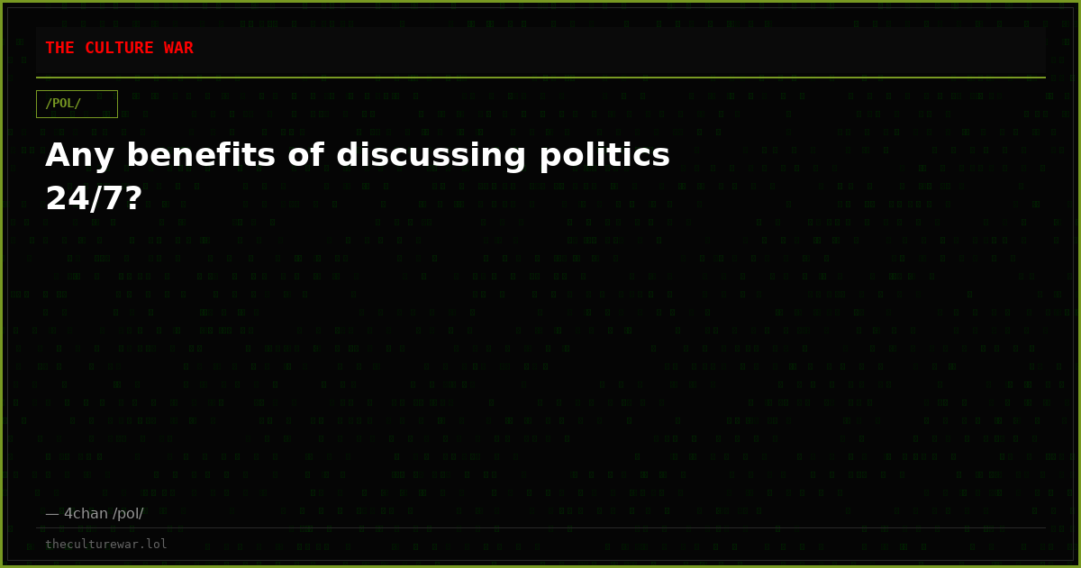 Any benefits of discussing politics 24/7?