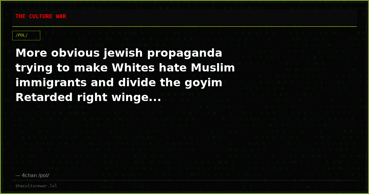 More obvious jewish propaganda trying to make Whites hate Muslim immigrants and divide the goyim Retarded right winge...