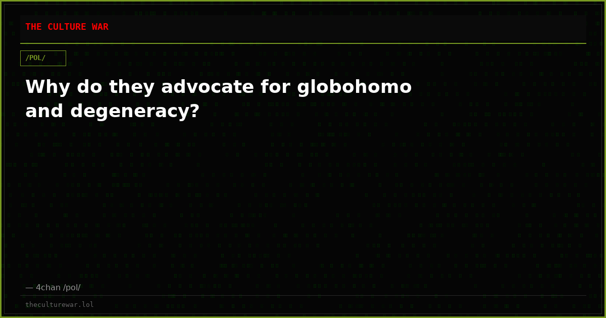 Why do they advocate for globohomo and degeneracy?