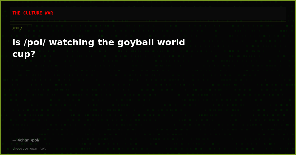 is /pol/ watching the goyball world cup?