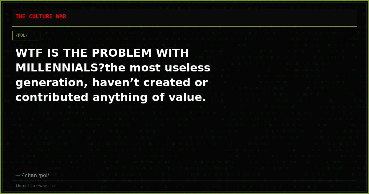 WTF IS THE PROBLEM WITH MILLENNIALS?the most useless generation, haven’t created or contributed anything of value.