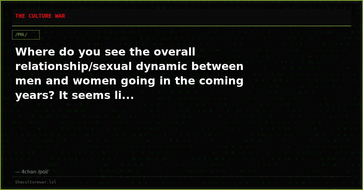 Where do you see the overall relationship/sexual dynamic between men and women going in the coming years? It seems li...
