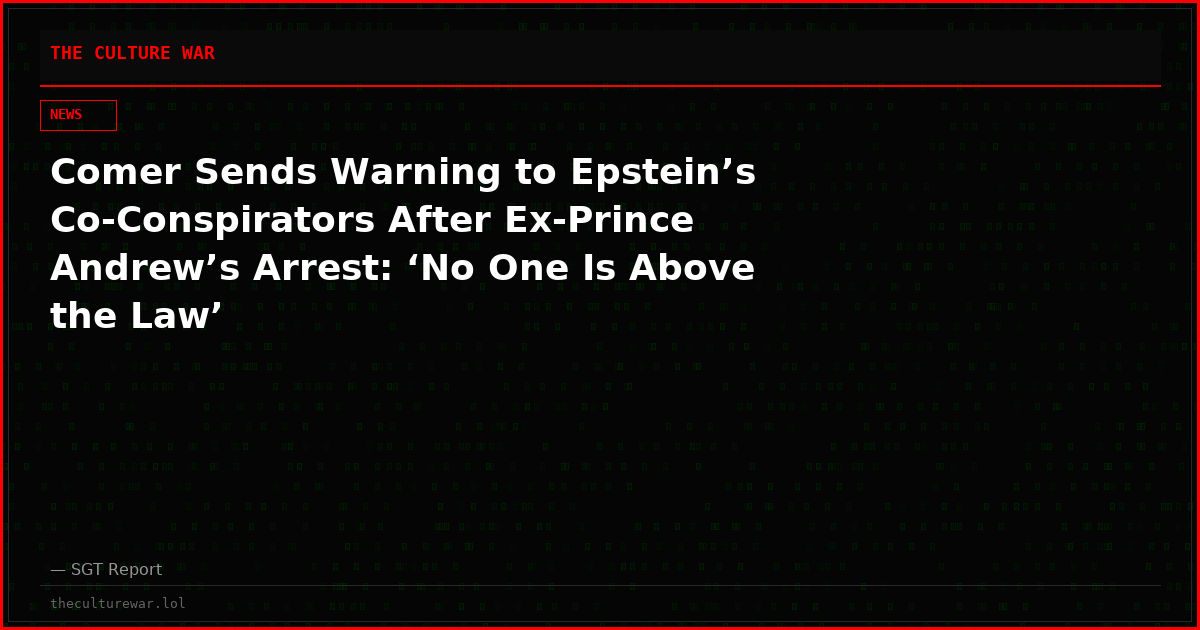 Comer Sends Warning to Epstein’s Co-Conspirators After Ex-Prince Andrew’s Arrest: ‘No One Is Above the Law’