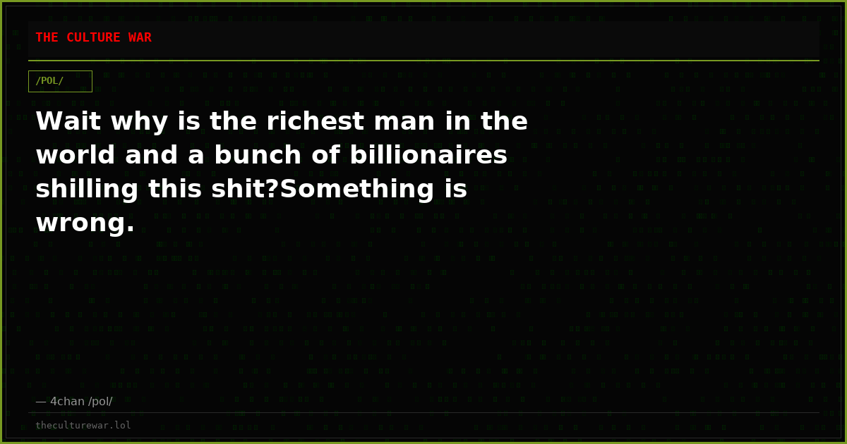 Wait why is the richest man in the world and a bunch of billionaires shilling this shit?Something is wrong.