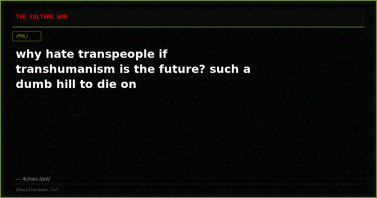 why hate transpeople if transhumanism is the future? such a dumb hill to die on
