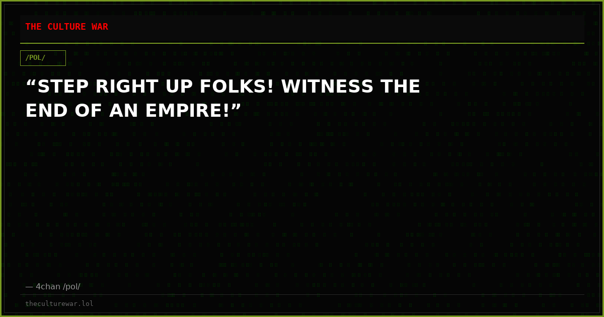 “STEP RIGHT UP FOLKS! WITNESS THE END OF AN EMPIRE!”