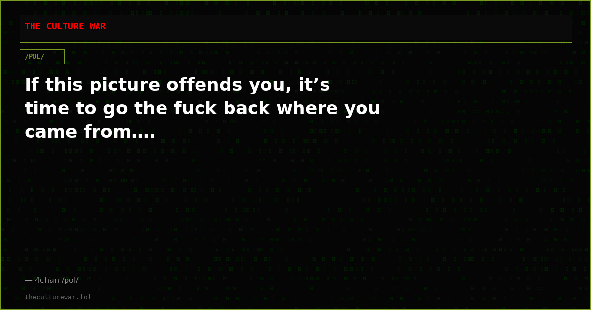 If this picture offends you, it’s time to go the fuck back where you came from….