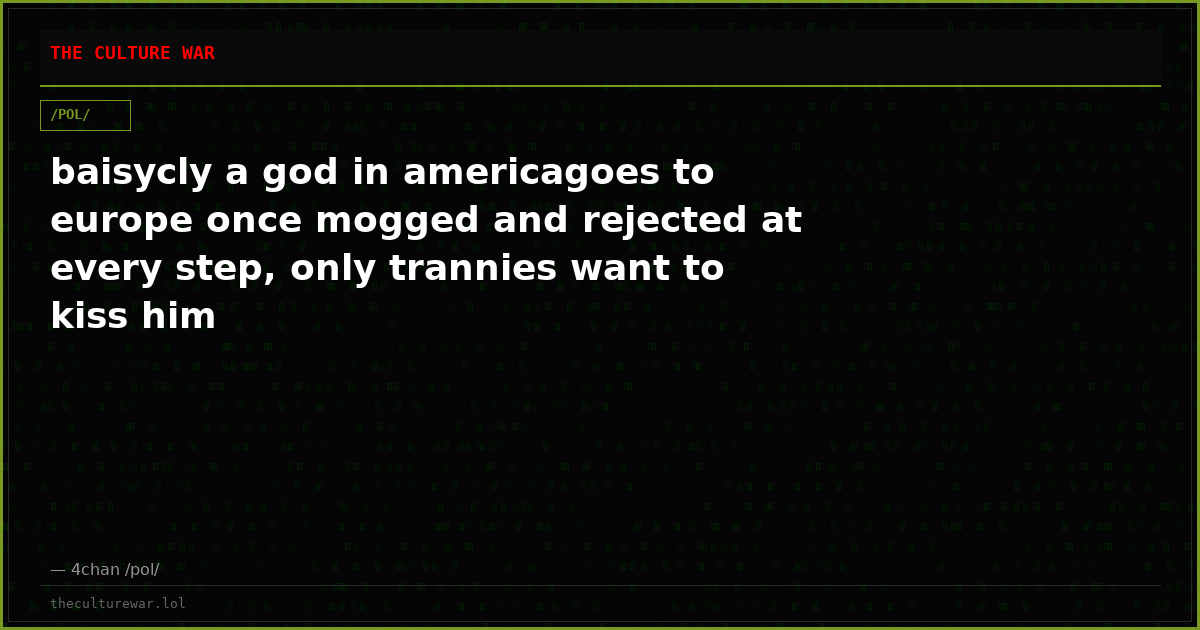 baisycly a god in americagoes to europe once mogged and rejected at every step, only trannies want to kiss him