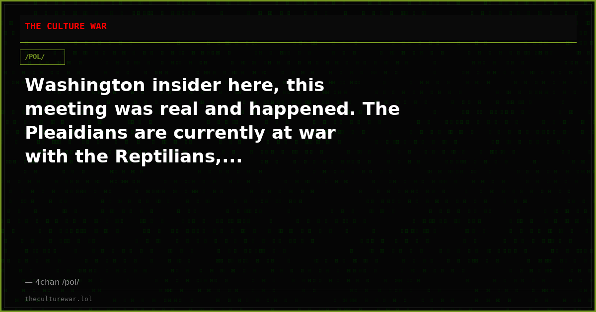 Washington insider here, this meeting was real and happened. The Pleaidians are currently at war with the Reptilians,...