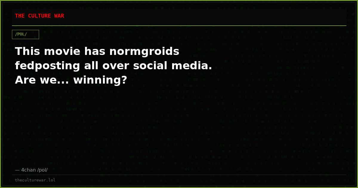 This movie has normgroids fedposting all over social media. Are we... winning?