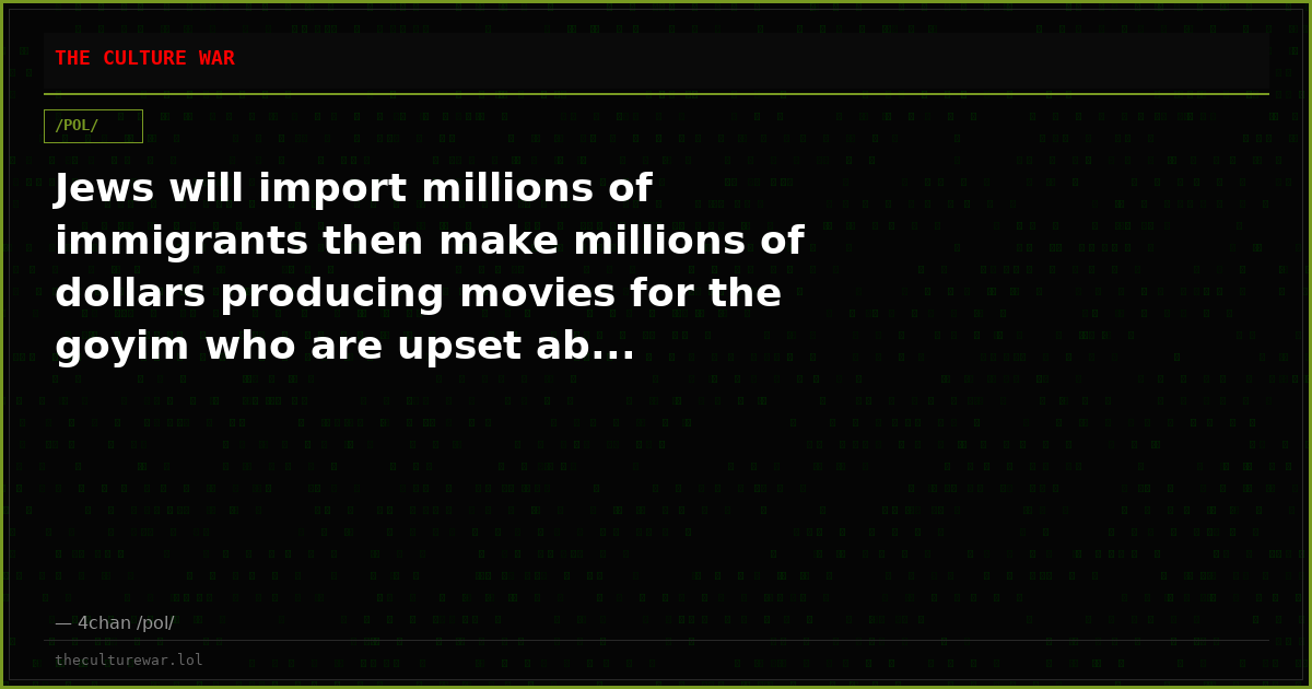 Jews will import millions of immigrants then make millions of dollars producing movies for the goyim who are upset ab...