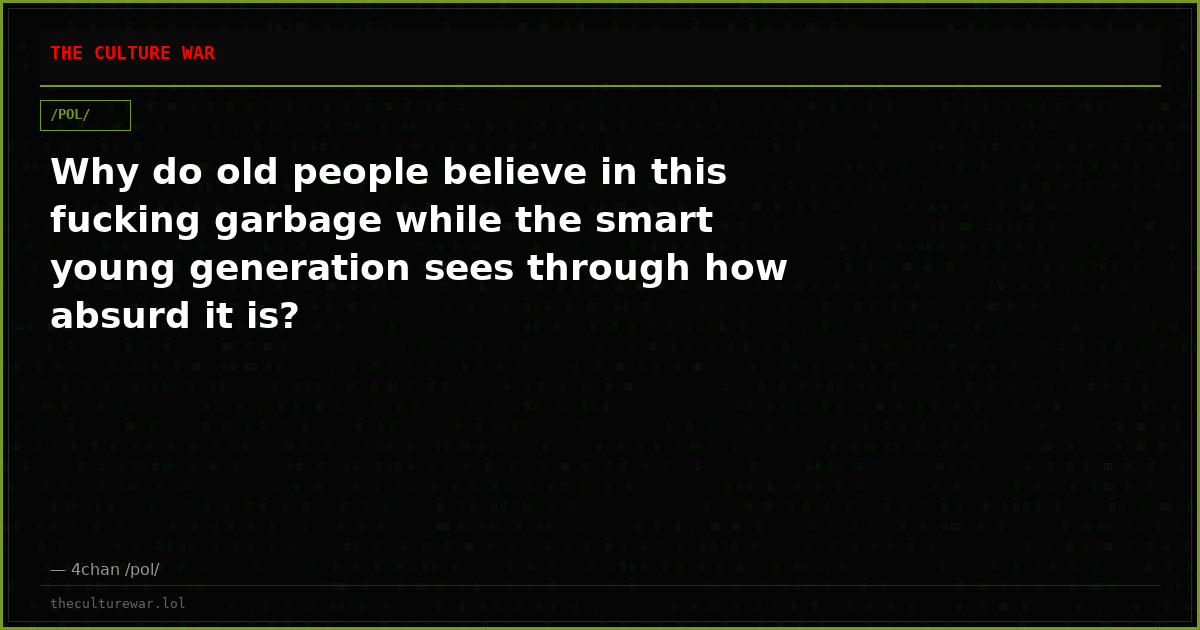 Why do old people believe in this fucking garbage while the smart young generation sees through how absurd it is?