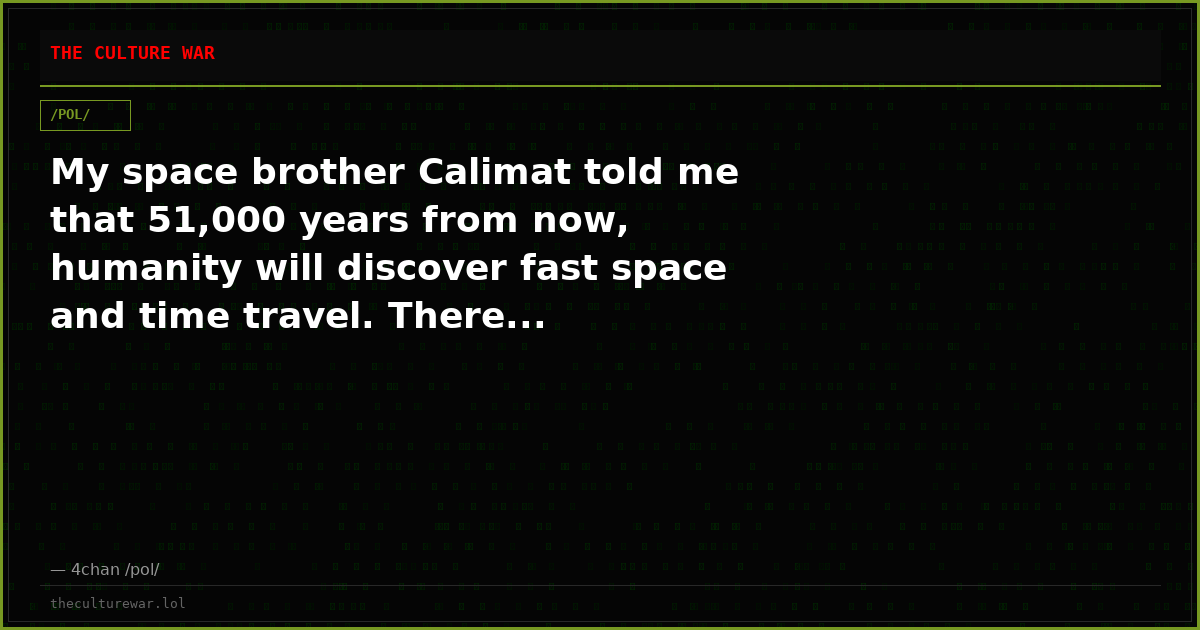 My space brother Calimat told me that 51,000 years from now, humanity will discover fast space and time travel. There...