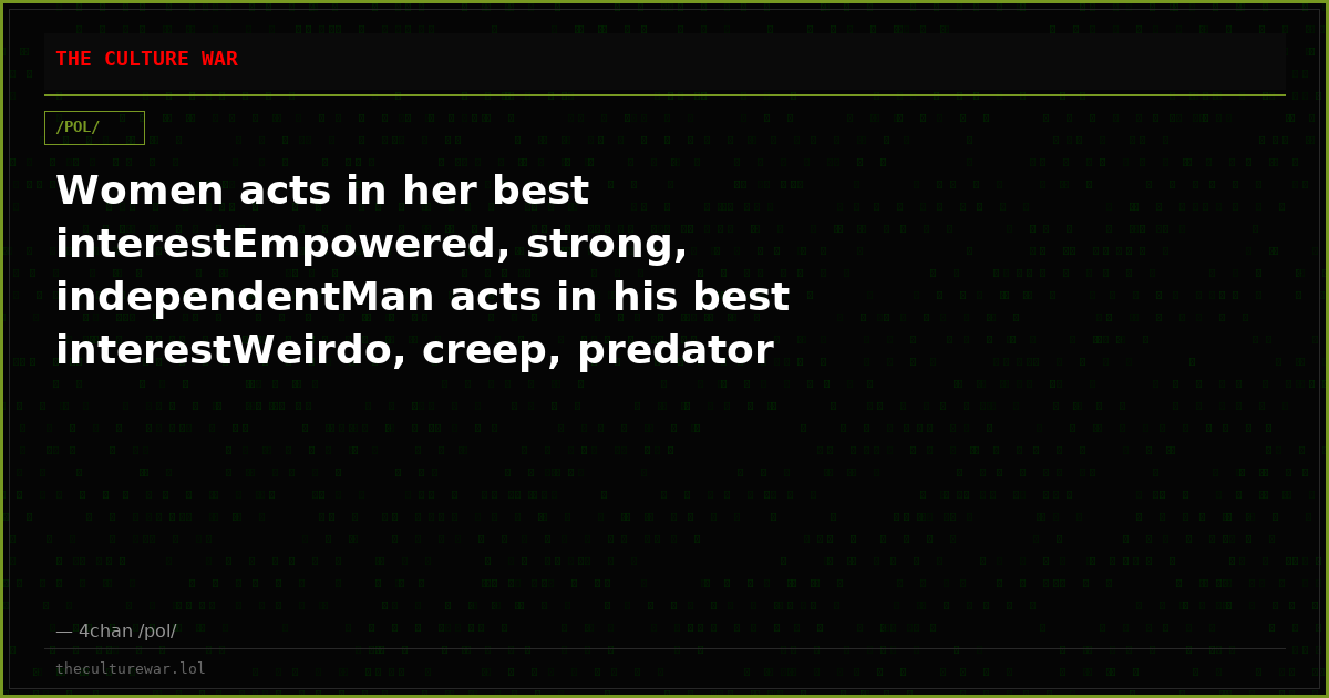 Women acts in her best interestEmpowered, strong, independentMan acts in his best interestWeirdo, creep, predator