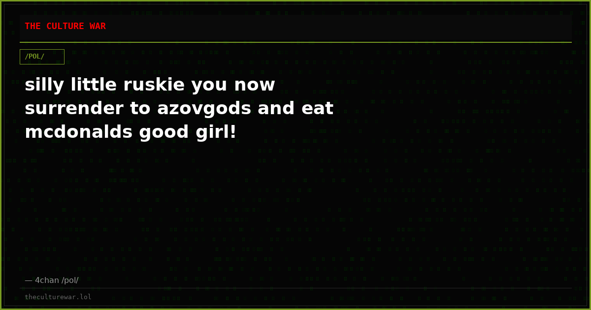 silly little ruskie you now surrender to azovgods and eat mcdonalds good girl!