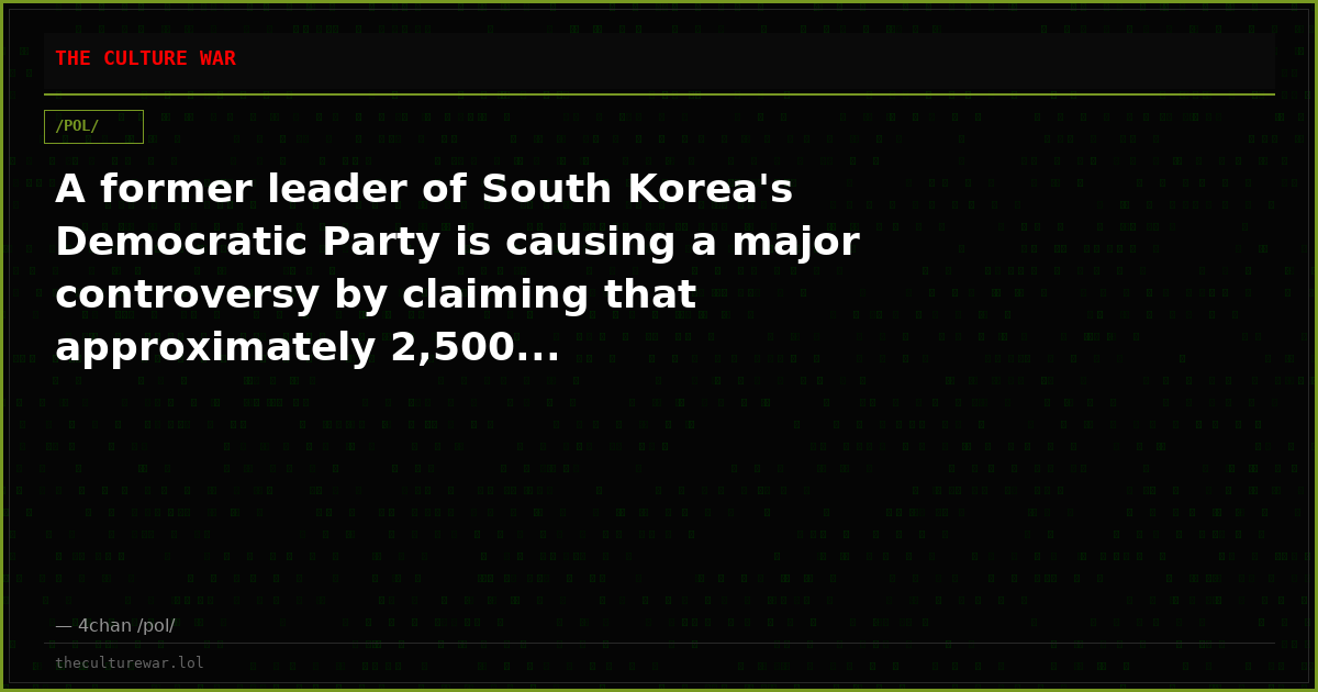 A former leader of South Korea's Democratic Party is causing a major controversy by claiming that approximately 2,500...
