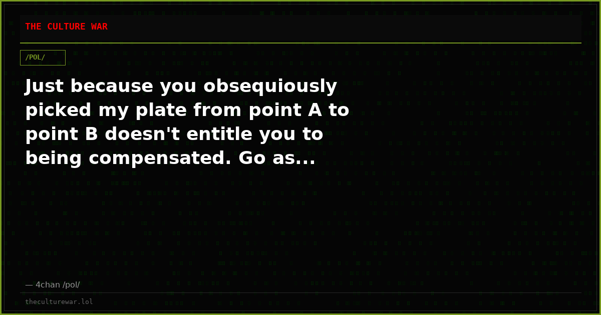 Just because you obsequiously picked my plate from point A to point B doesn't entitle you to being compensated. Go as...