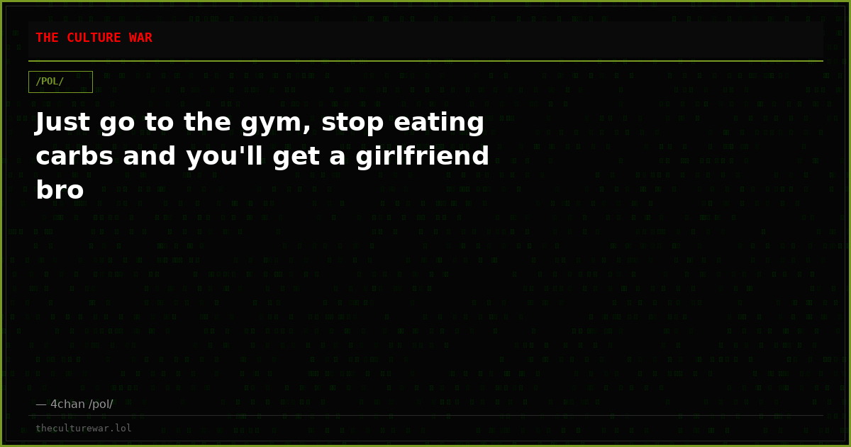 Just go to the gym, stop eating carbs and you'll get a girlfriend bro