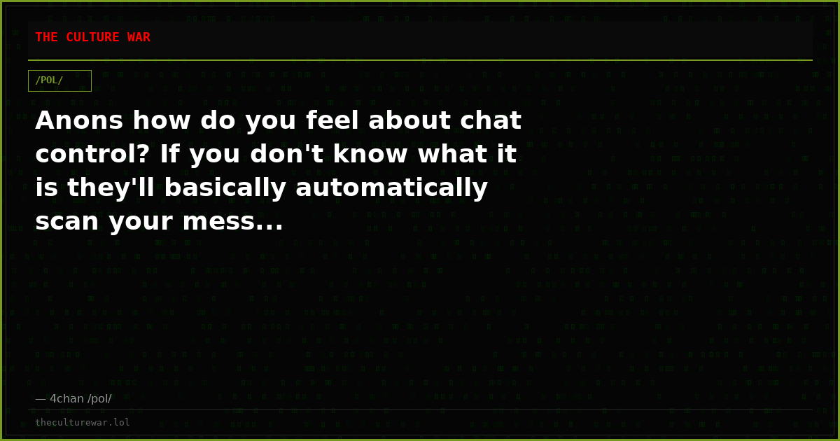 Anons how do you feel about chat control? If you don't know what it is they'll basically automatically scan your mess...