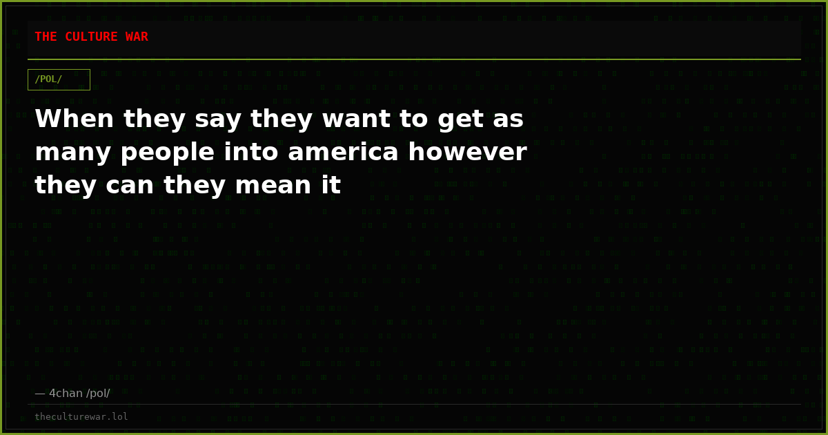 When they say they want to get as many people into america however they can they mean it