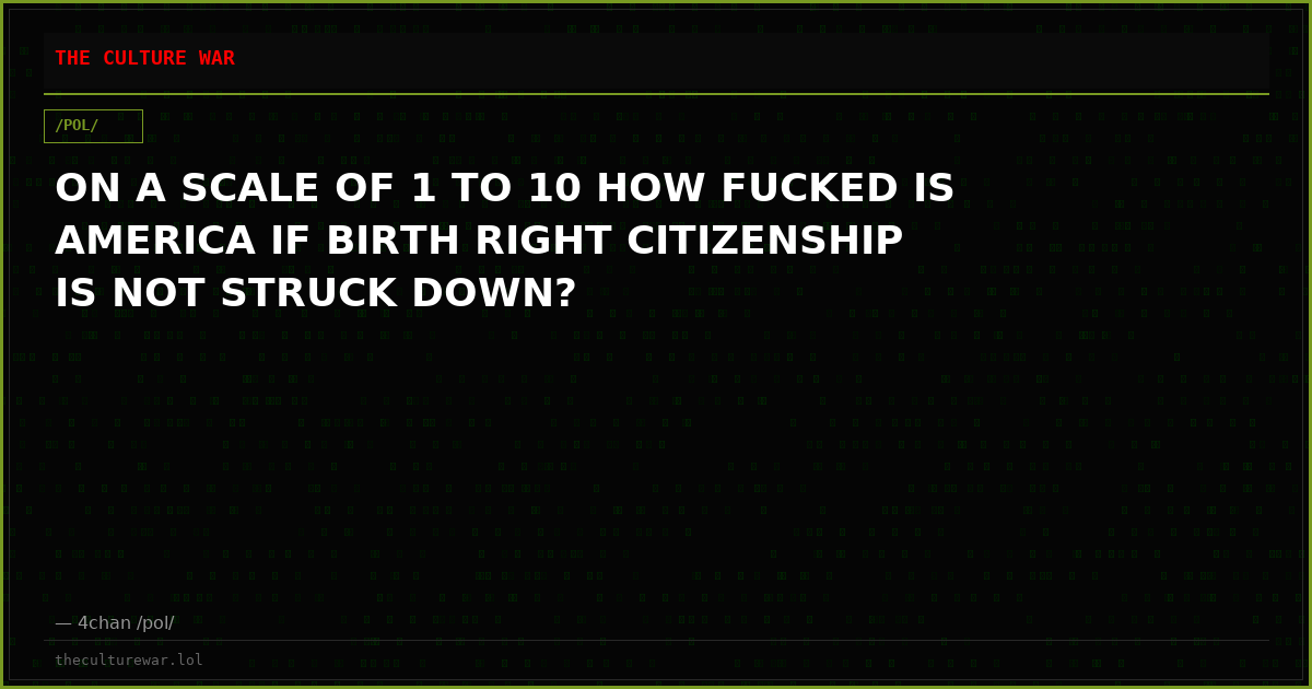 ON A SCALE OF 1 TO 10 HOW FUCKED IS AMERICA IF BIRTH RIGHT CITIZENSHIP IS NOT STRUCK DOWN?