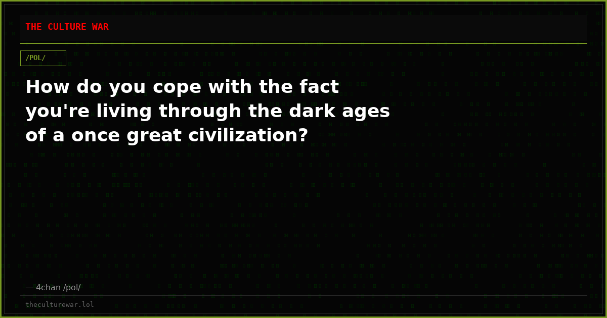 How do you cope with the fact you're living through the dark ages of a once great civilization?