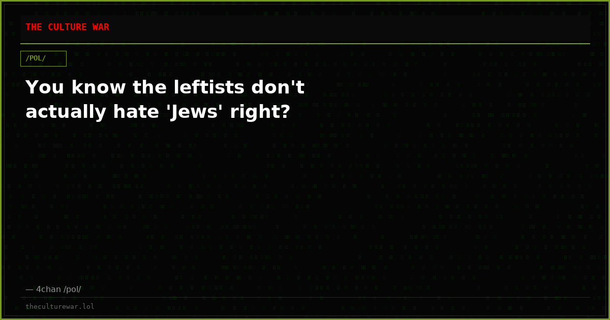 You know the leftists don't actually hate 'Jews' right?
