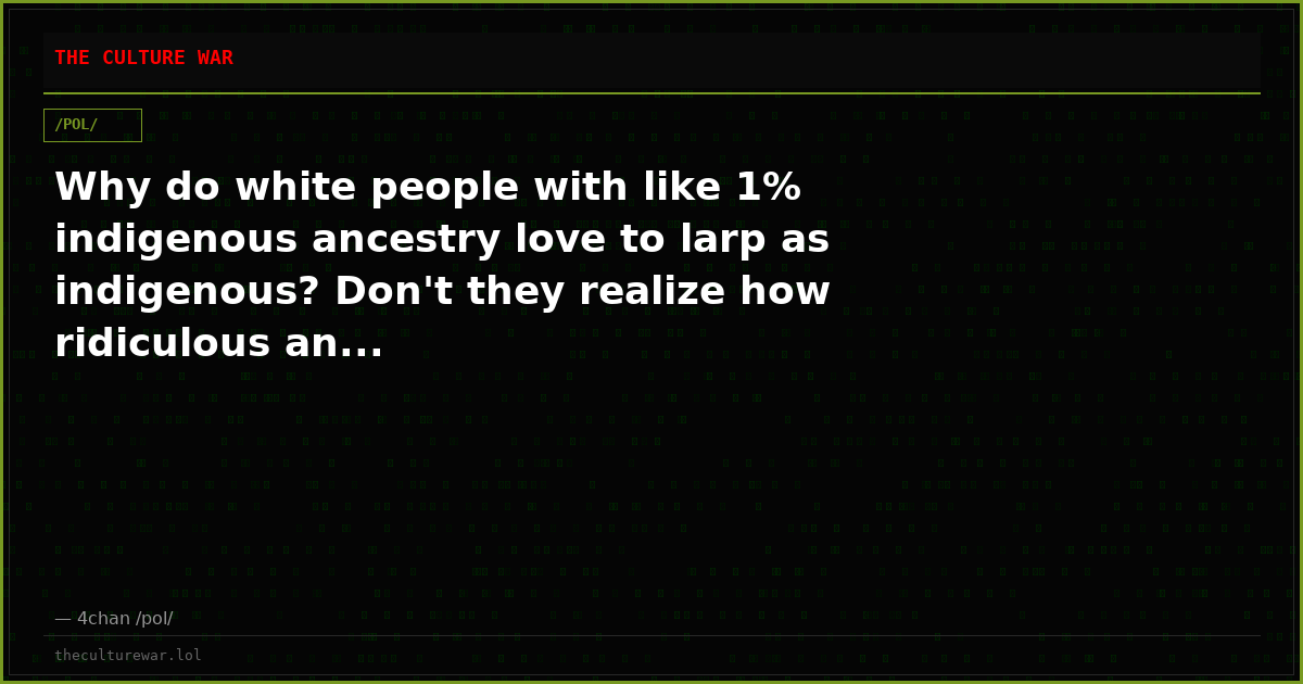 Why do white people with like 1% indigenous ancestry love to larp as indigenous? Don't they realize how ridiculous an...