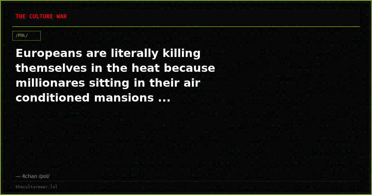 Europeans are literally killing themselves in the heat because millionares sitting in their air conditioned mansions ...