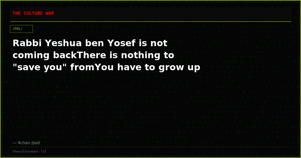 Rabbi Yeshua ben Yosef is not coming backThere is nothing to "save you" fromYou have to grow up