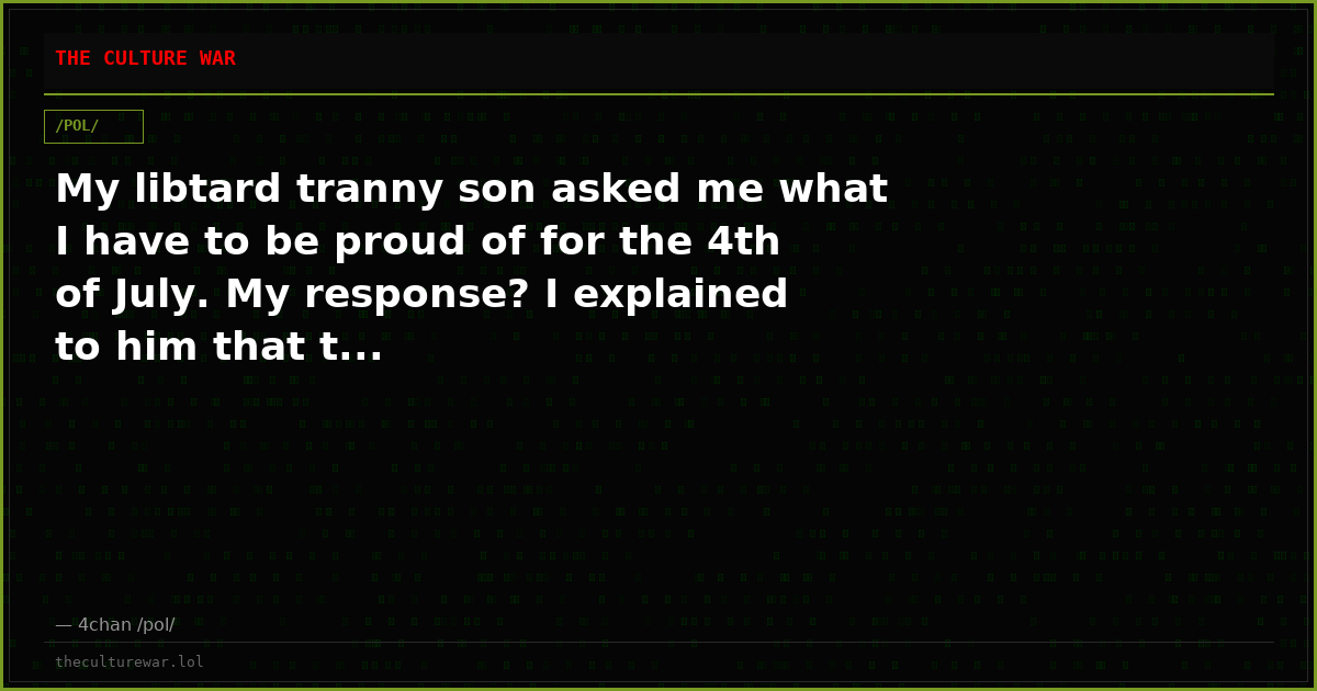 My libtard tranny son asked me what I have to be proud of for the 4th of July. My response? I explained to him that t...