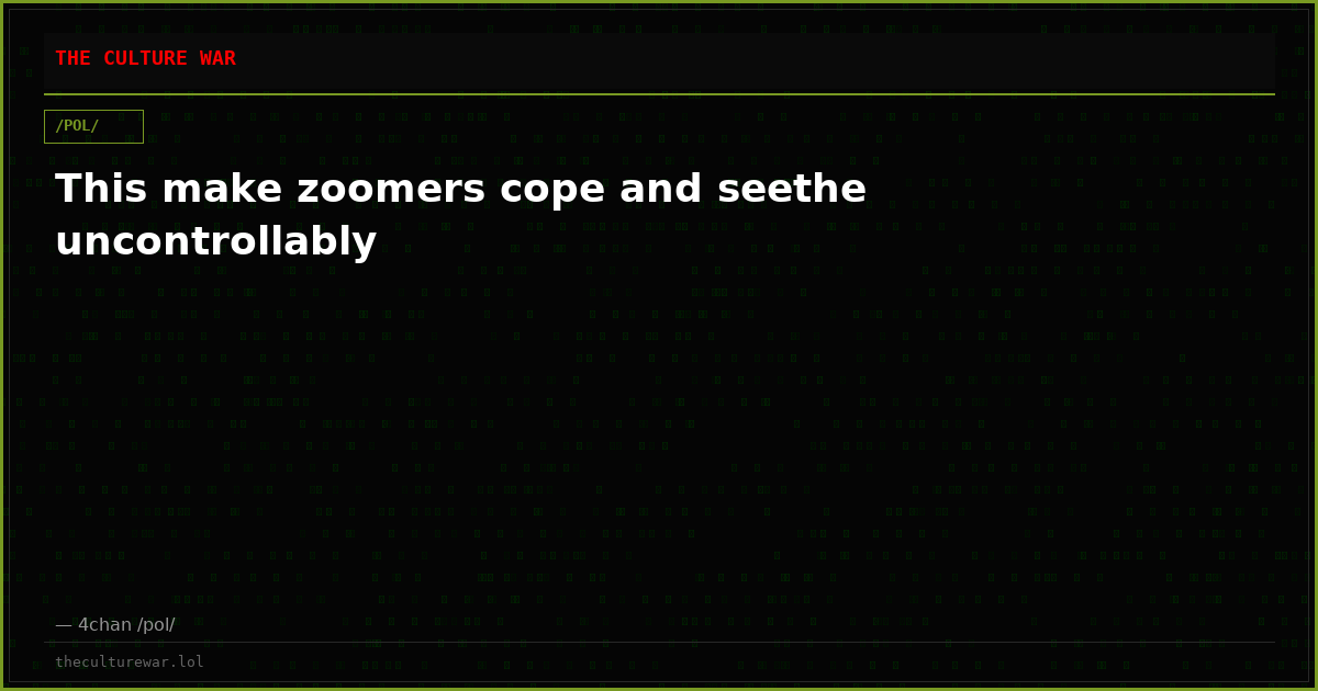 This make zoomers cope and seethe uncontrollably