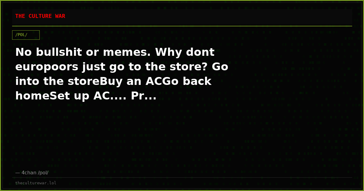 No bullshit or memes. Why dont europoors just go to the store? Go into the storeBuy an ACGo back homeSet up AC.... Pr...