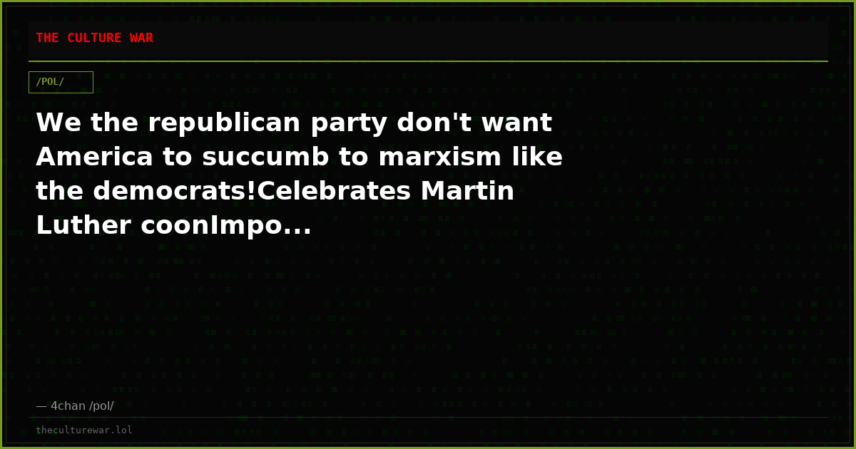 We the republican party don't want America to succumb to marxism like the democrats!Celebrates Martin Luther coonImpo...