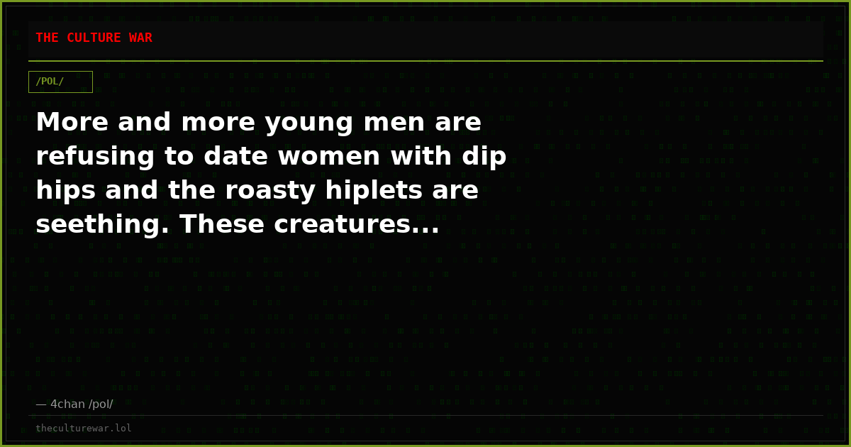 More and more young men are refusing to date women with dip hips and the roasty hiplets are seething. These creatures...