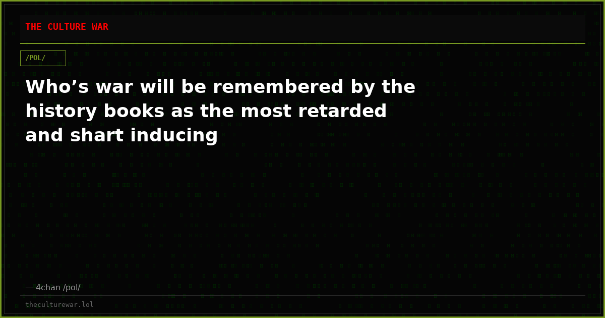 Who’s war will be remembered by the history books as the most retarded and shart inducing